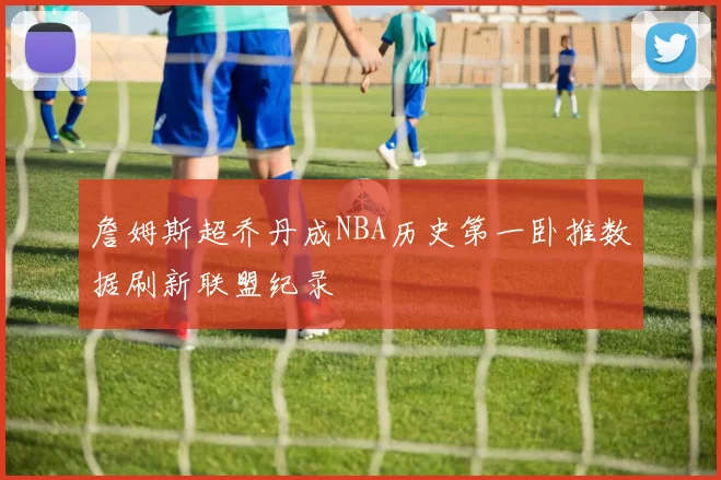 詹姆斯超乔丹成NBA历史第一卧推数据刷新联盟纪录