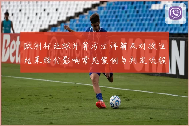 欧洲杯让球计算方法详解及对投注结果赔付影响常见案例与判定流程