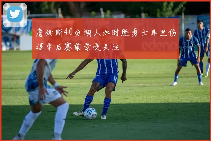 詹姆斯40分湖人加时胜勇士库里伤退季后赛前景受关注