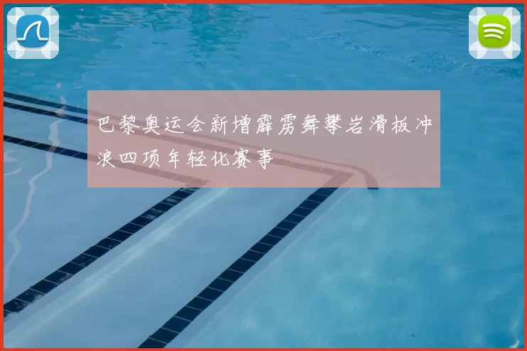 巴黎奥运会新增霹雳舞攀岩滑板冲浪四项年轻化赛事