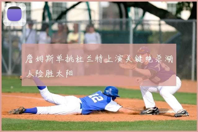 詹姆斯单挑杜兰特上演关键绝杀湖人险胜太阳