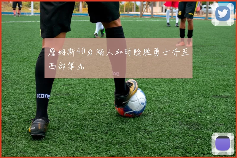 詹姆斯40分湖人加时险胜勇士升至西部第九