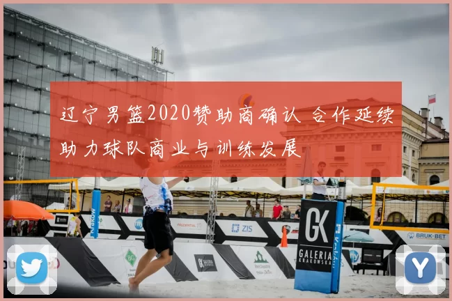 辽宁男篮2020赞助商确认 合作延续助力球队商业与训练发展