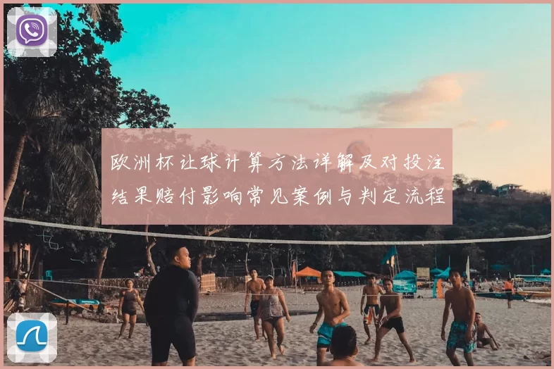 欧洲杯让球计算方法详解及对投注结果赔付影响常见案例与判定流程